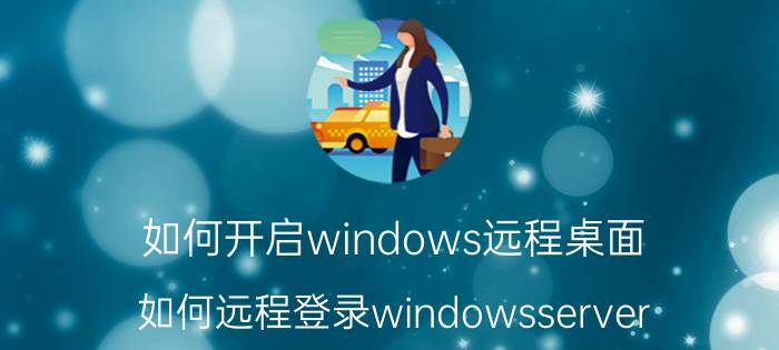 如何开启windows远程桌面 如何远程登录windowsserver？